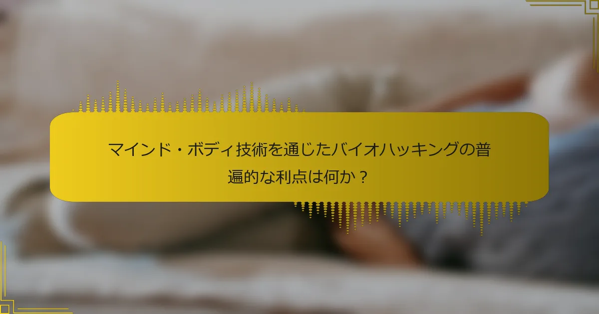 マインド・ボディ技術を通じたバイオハッキングの普遍的な利点は何か？