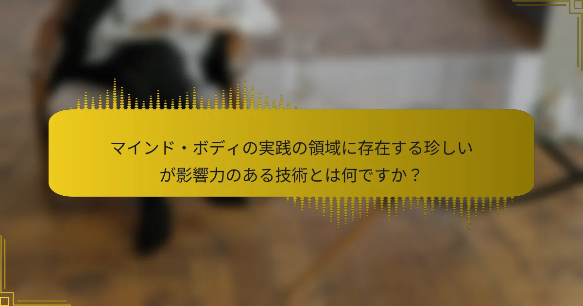 マインド・ボディの実践の領域に存在する珍しいが影響力のある技術とは何ですか？