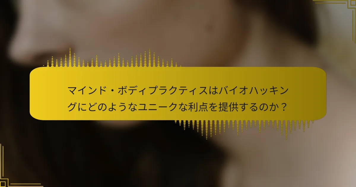 マインド・ボディプラクティスはバイオハッキングにどのようなユニークな利点を提供するのか？