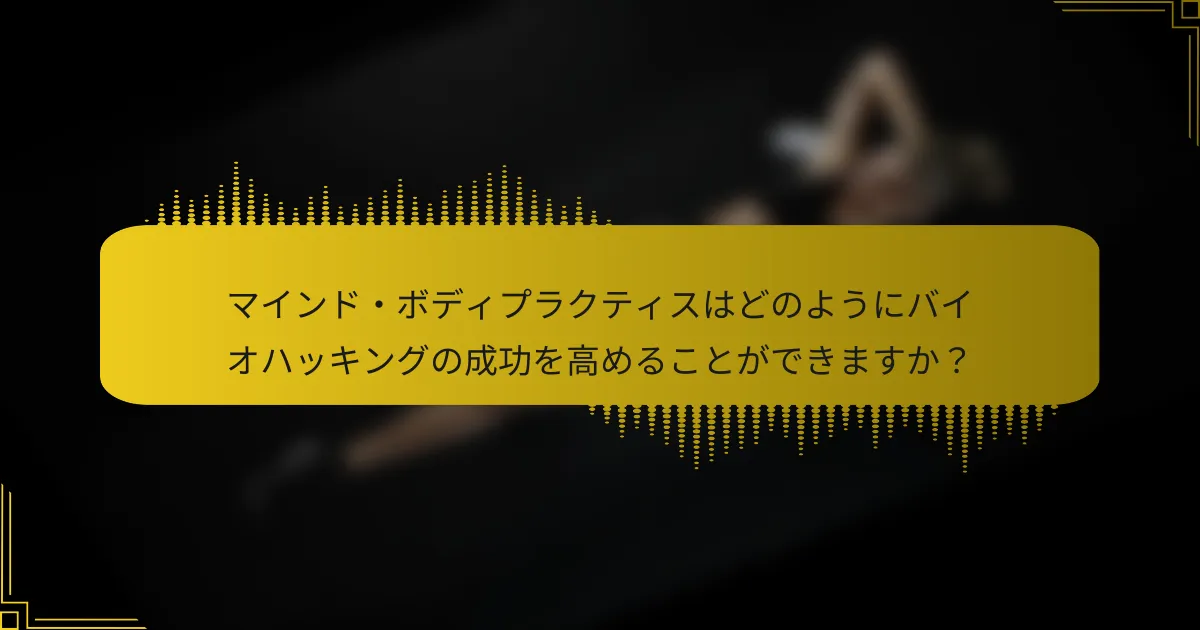 マインド・ボディプラクティスはどのようにバイオハッキングの成功を高めることができますか？