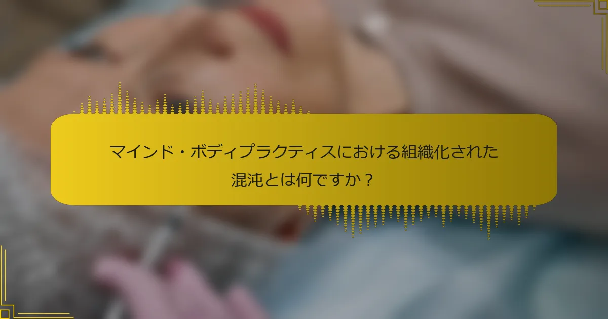 マインド・ボディプラクティスにおける組織化された混沌とは何ですか？