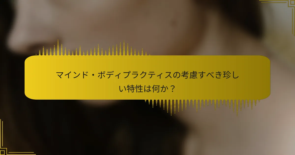 マインド・ボディプラクティスの考慮すべき珍しい特性は何か？