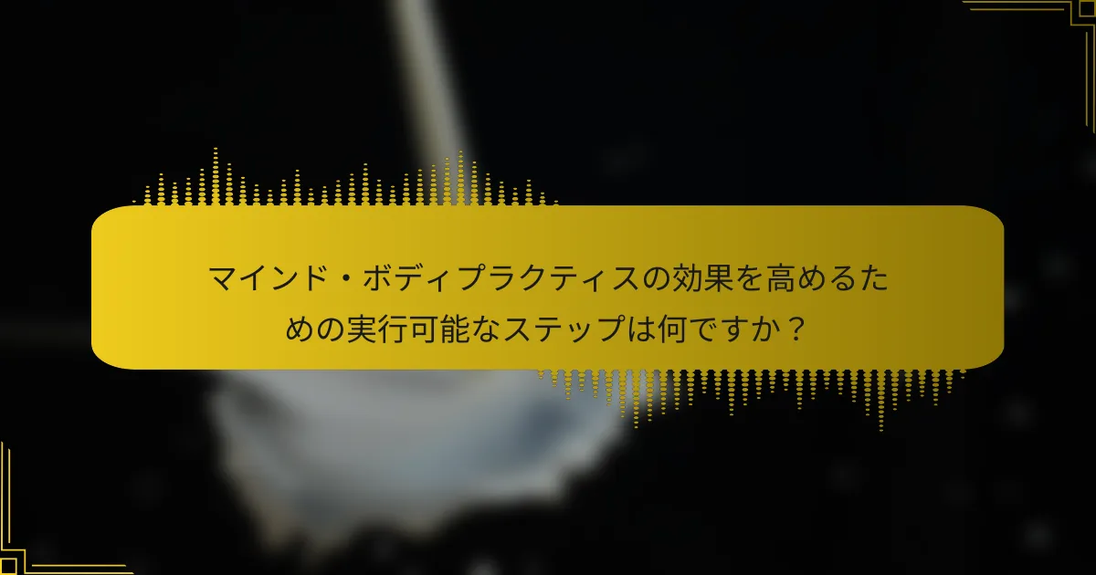 マインド・ボディプラクティスの効果を高めるための実行可能なステップは何ですか？