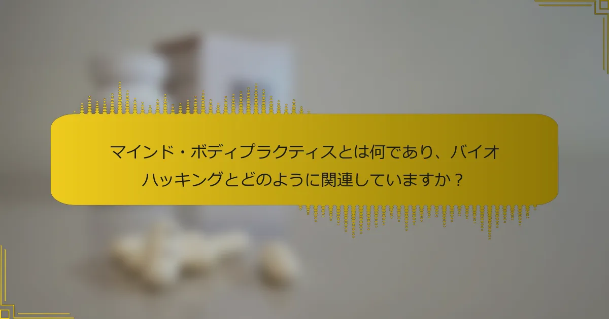 マインド・ボディプラクティスとは何であり、バイオハッキングとどのように関連していますか？