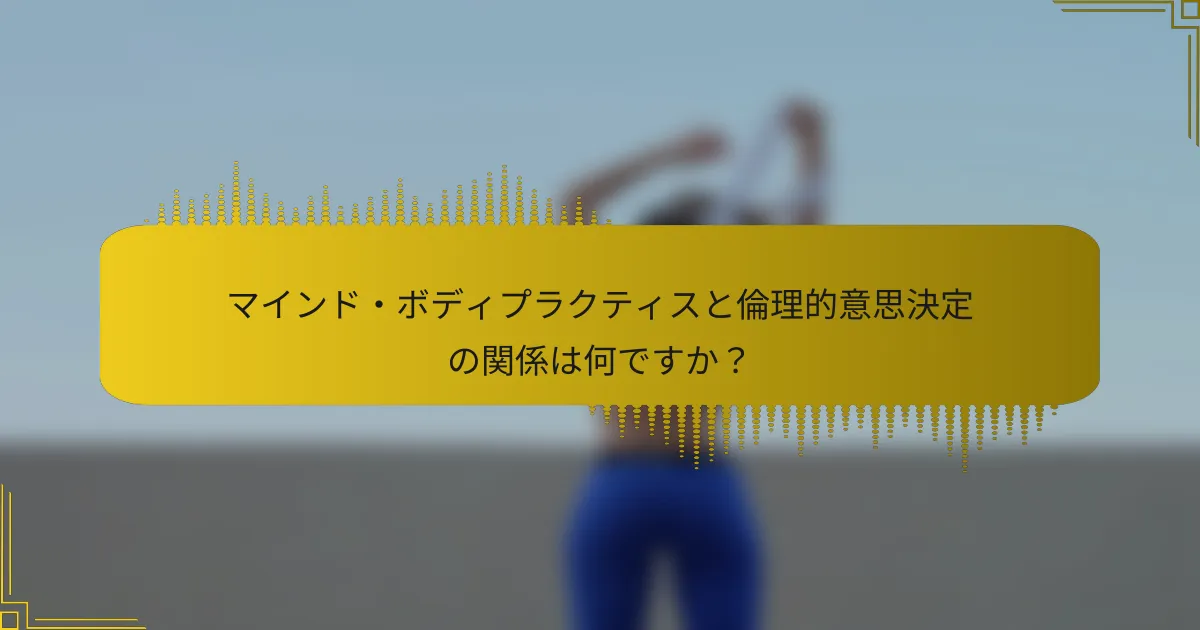 マインド・ボディプラクティスと倫理的意思決定の関係は何ですか？