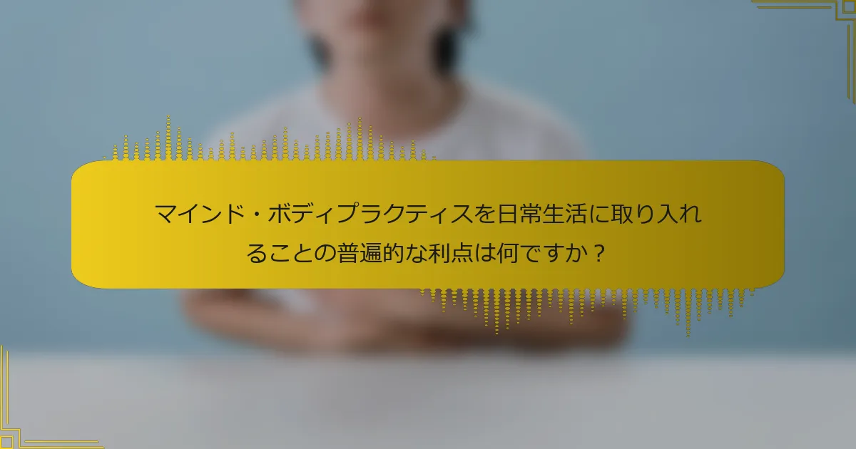 マインド・ボディプラクティスを日常生活に取り入れることの普遍的な利点は何ですか？