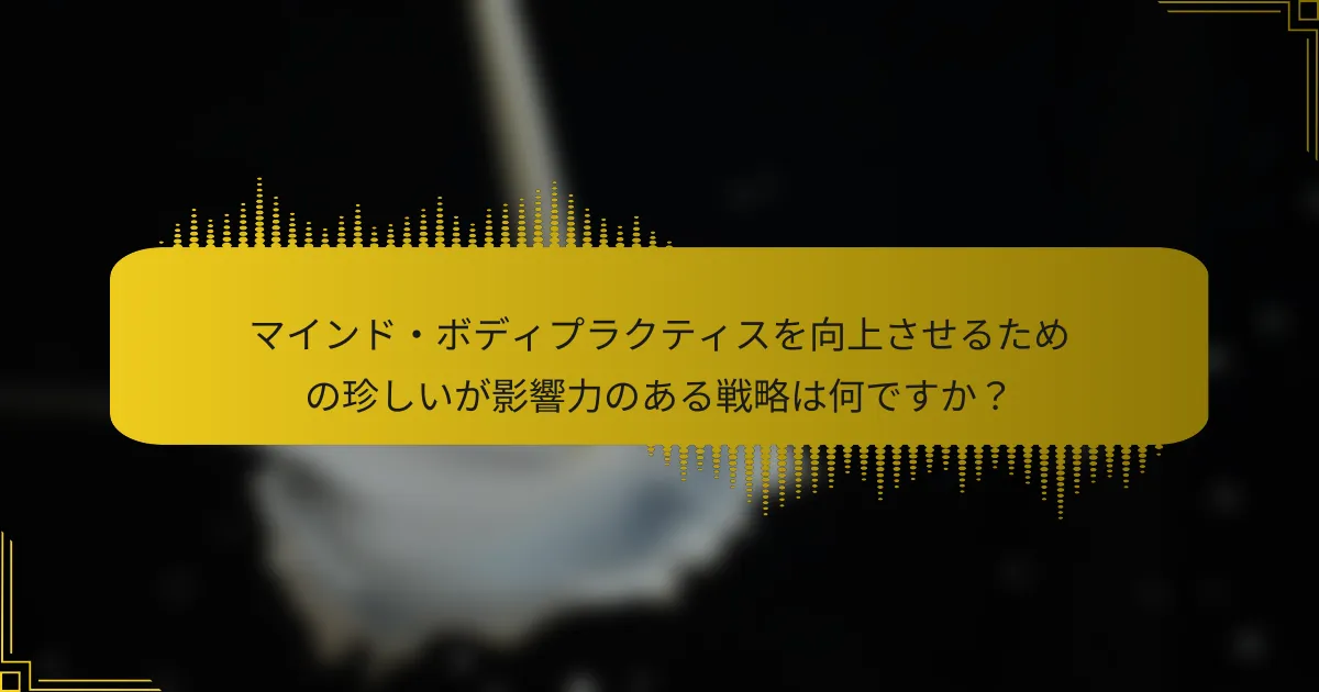 マインド・ボディプラクティスを向上させるための珍しいが影響力のある戦略は何ですか？