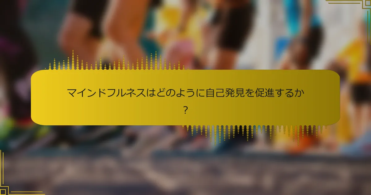 マインドフルネスはどのように自己発見を促進するか？