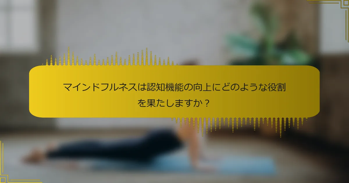 マインドフルネスは認知機能の向上にどのような役割を果たしますか？