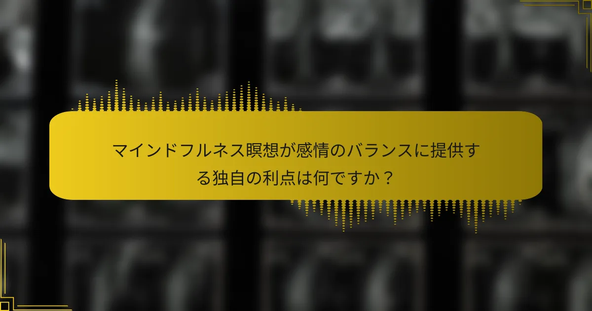 マインドフルネス瞑想が感情のバランスに提供する独自の利点は何ですか？