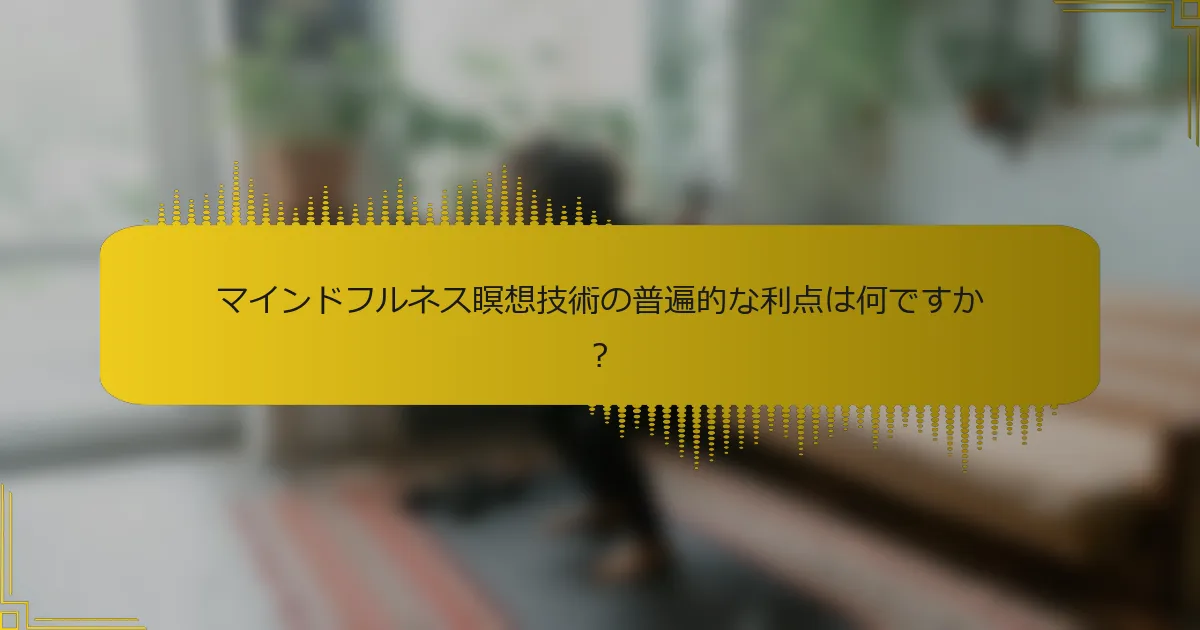 マインドフルネス瞑想技術の普遍的な利点は何ですか？