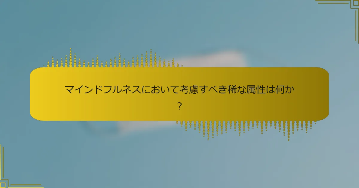 マインドフルネスにおいて考慮すべき稀な属性は何か？