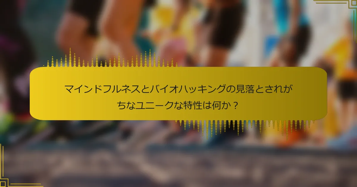 マインドフルネスとバイオハッキングの見落とされがちなユニークな特性は何か？