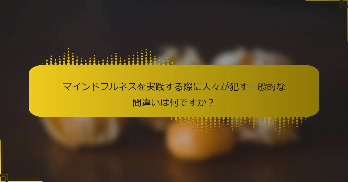 マインドフルネスを実践する際に人々が犯す一般的な間違いは何ですか？