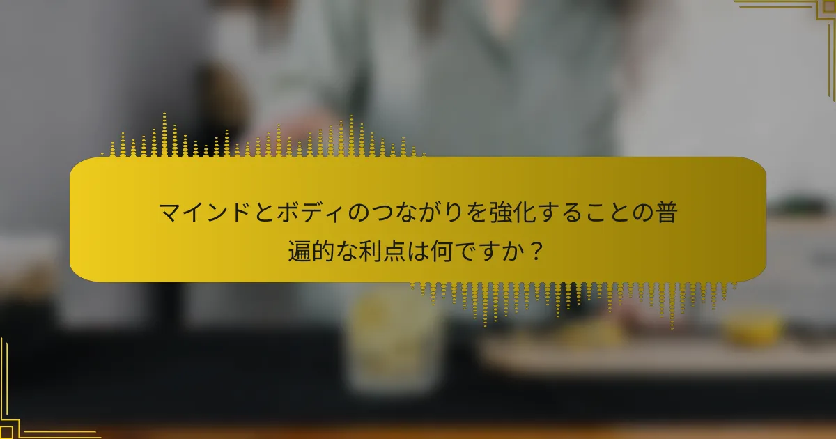 マインドとボディのつながりを強化することの普遍的な利点は何ですか？