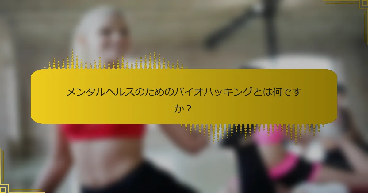 メンタルヘルスのためのバイオハッキングとは何ですか？