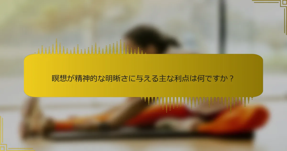 瞑想が精神的な明晰さに与える主な利点は何ですか？