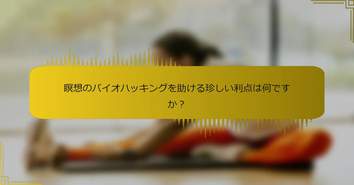 瞑想のバイオハッキングを助ける珍しい利点は何ですか？
