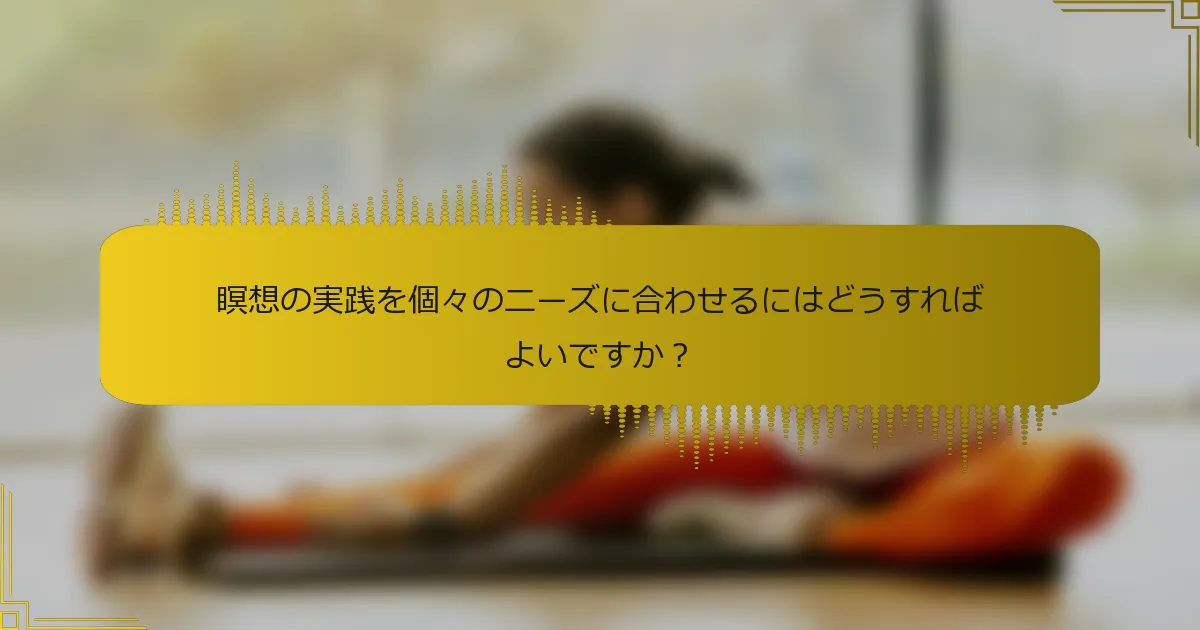 瞑想の実践を個々のニーズに合わせるにはどうすればよいですか？