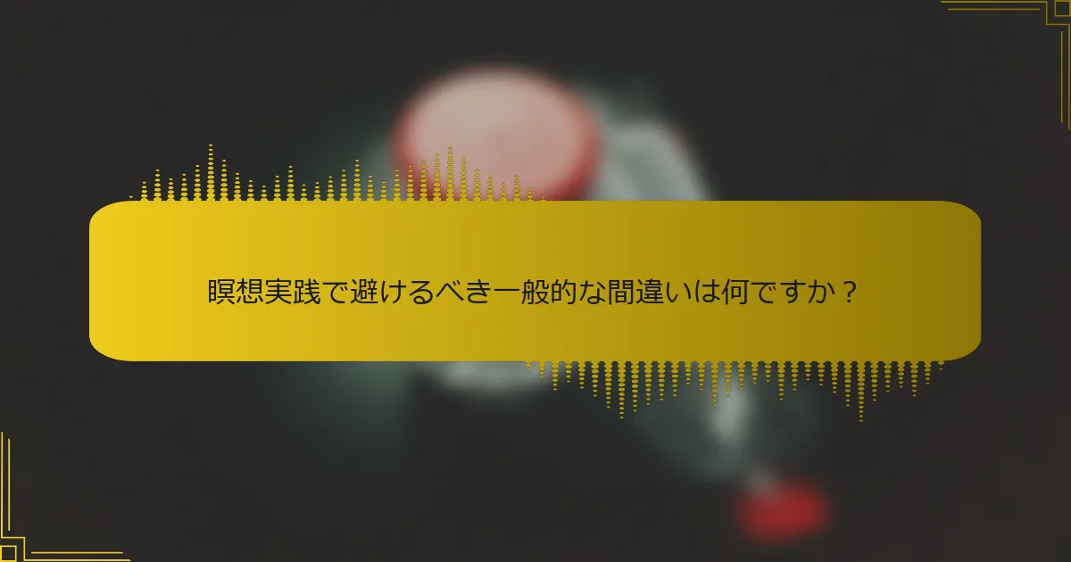 瞑想実践で避けるべき一般的な間違いは何ですか？