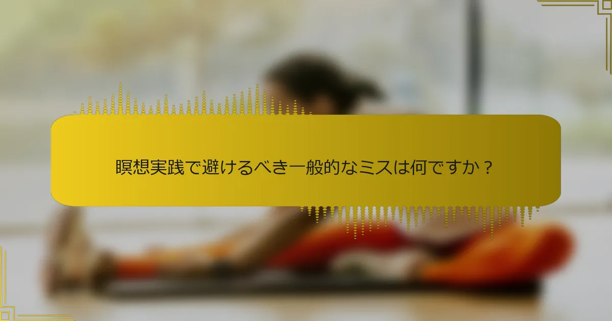瞑想実践で避けるべき一般的なミスは何ですか？