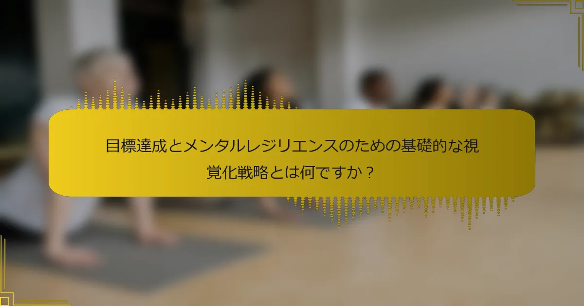 目標達成とメンタルレジリエンスのための基礎的な視覚化戦略とは何ですか？