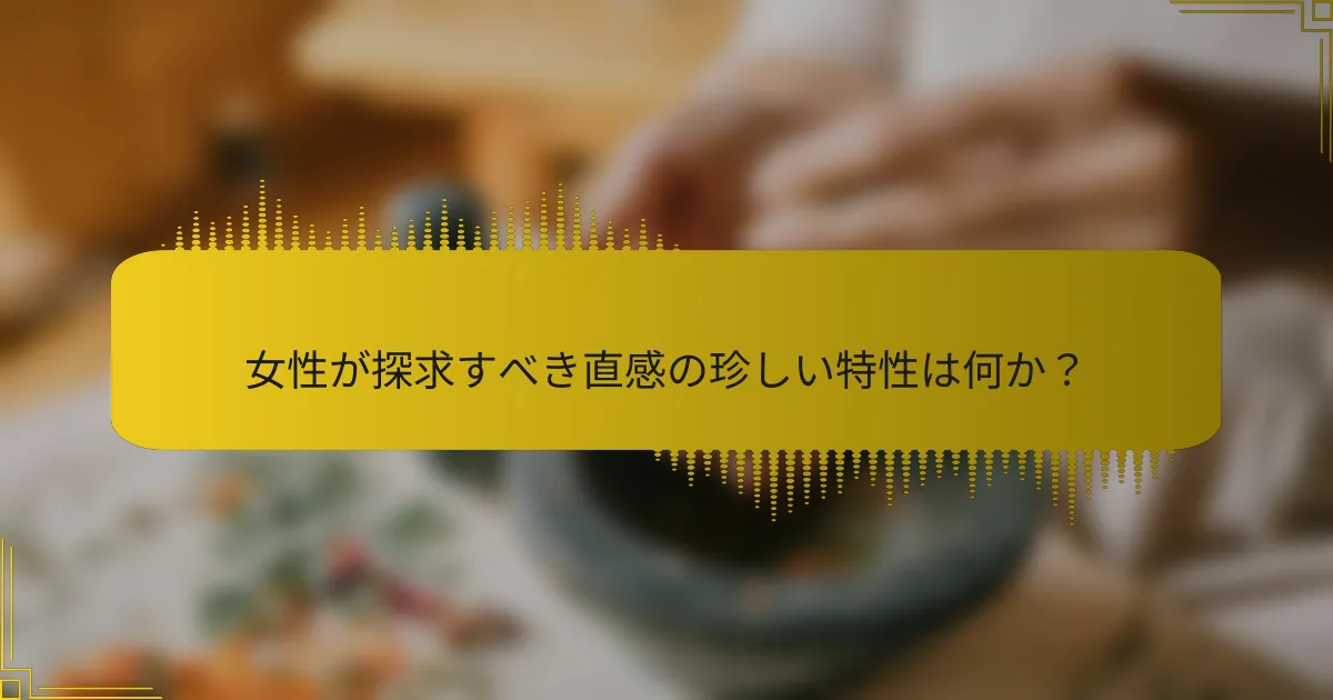 女性が探求すべき直感の珍しい特性は何か？