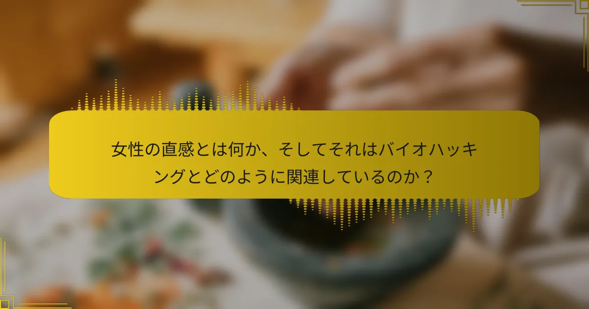 女性の直感とは何か、そしてそれはバイオハッキングとどのように関連しているのか？