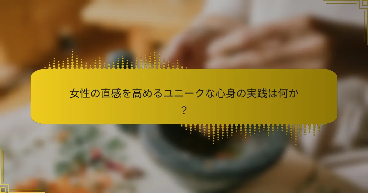 女性の直感を高めるユニークな心身の実践は何か？