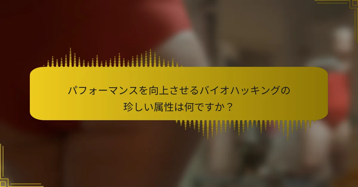 パフォーマンスを向上させるバイオハッキングの珍しい属性は何ですか？