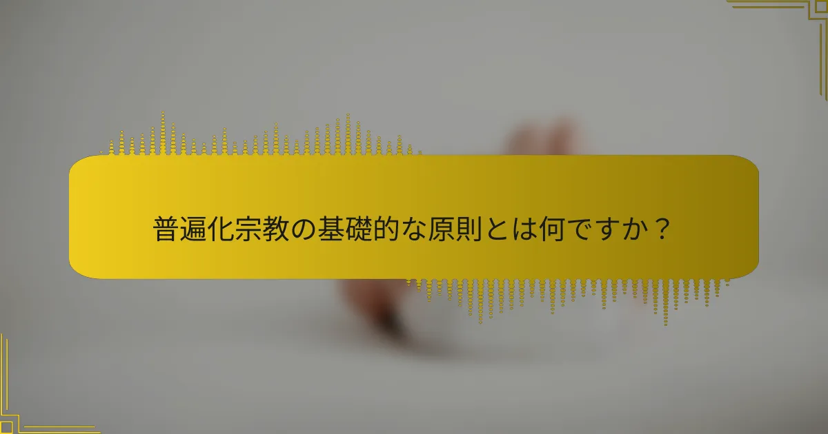 普遍化宗教の基礎的な原則とは何ですか？