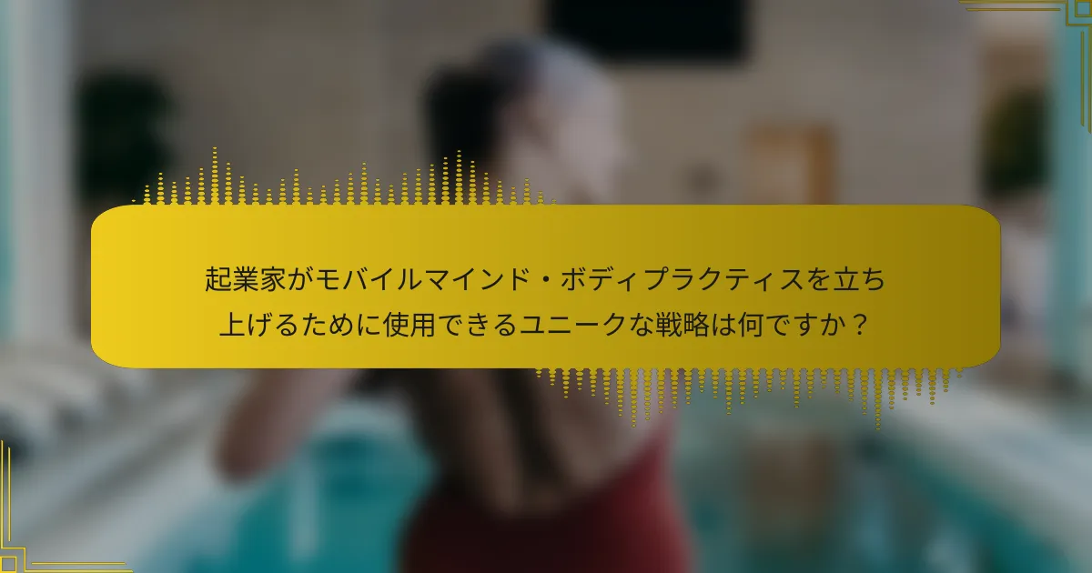 起業家がモバイルマインド・ボディプラクティスを立ち上げるために使用できるユニークな戦略は何ですか？