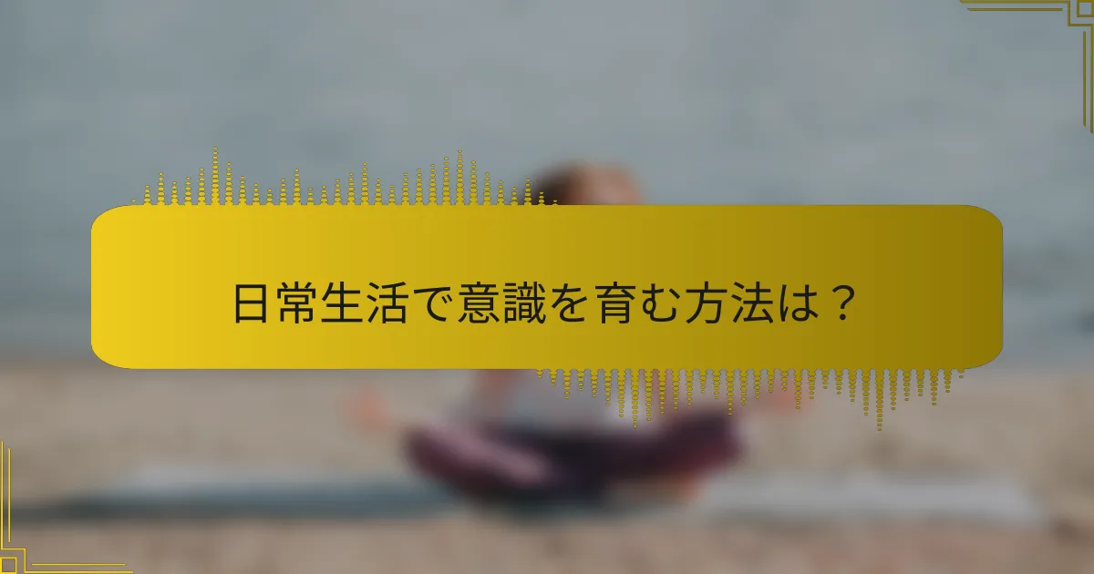 日常生活で意識を育む方法は？