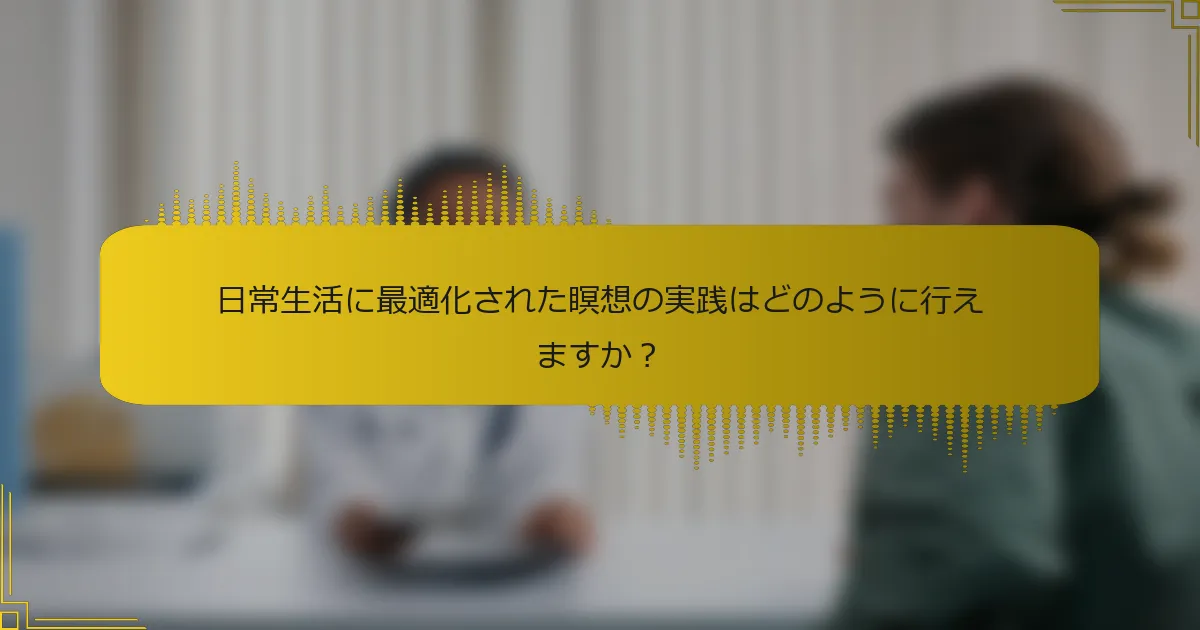 日常生活に最適化された瞑想の実践はどのように行えますか？