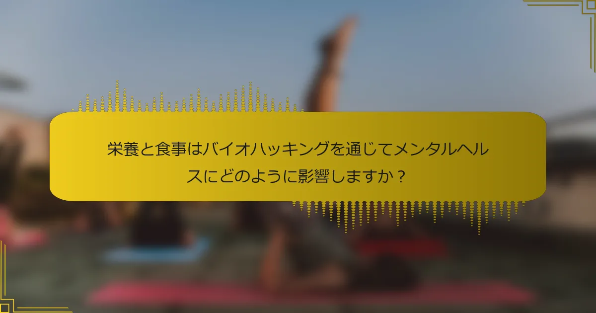 栄養と食事はバイオハッキングを通じてメンタルヘルスにどのように影響しますか？