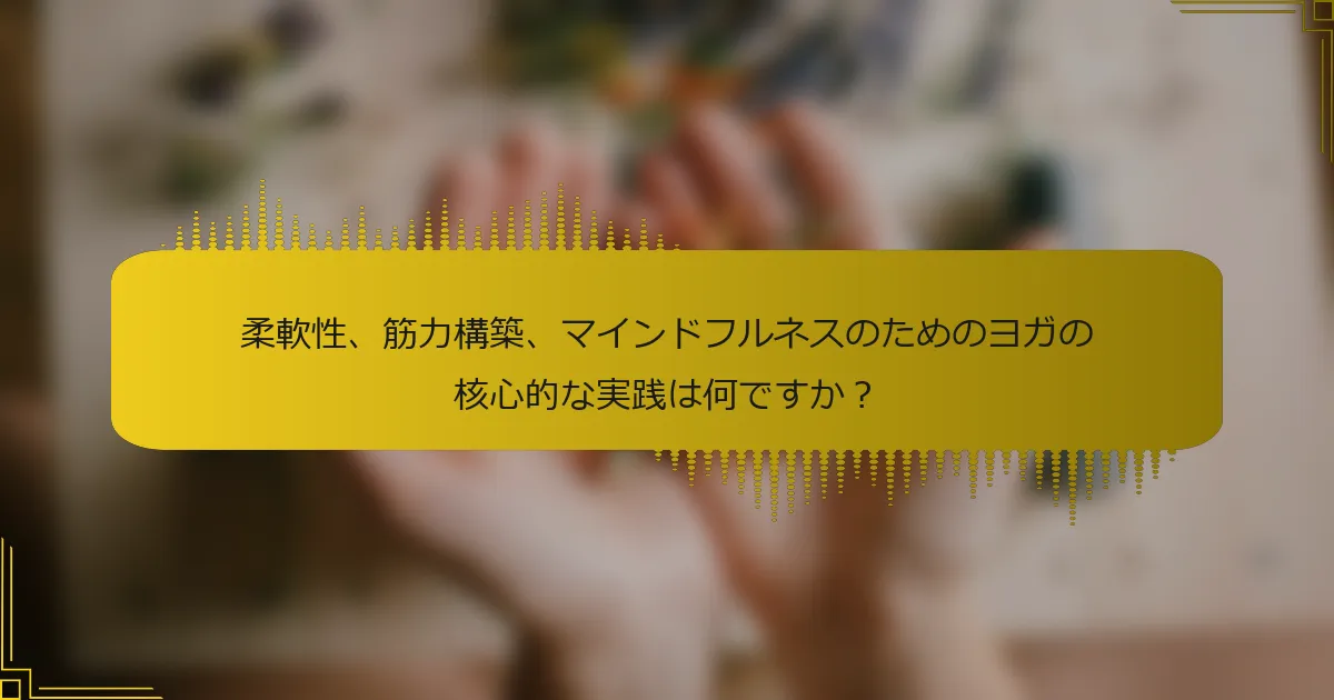 柔軟性、筋力構築、マインドフルネスのためのヨガの核心的な実践は何ですか？