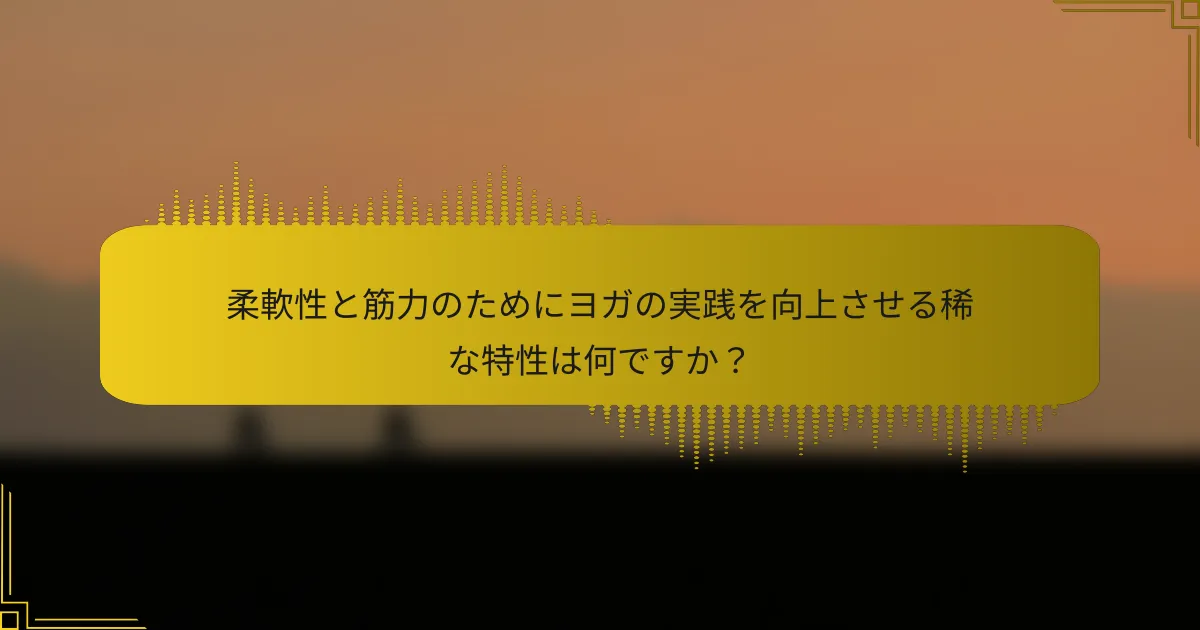 柔軟性と筋力のためにヨガの実践を向上させる稀な特性は何ですか？