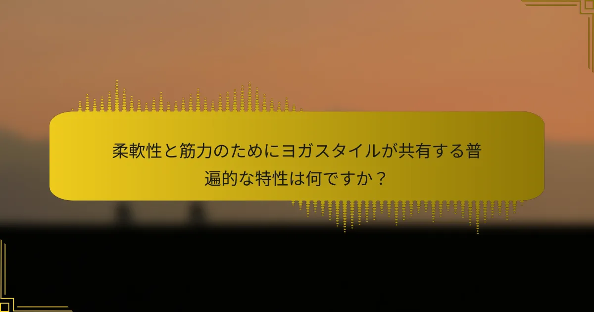 柔軟性と筋力のためにヨガスタイルが共有する普遍的な特性は何ですか？