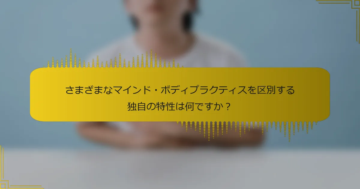 さまざまなマインド・ボディプラクティスを区別する独自の特性は何ですか？