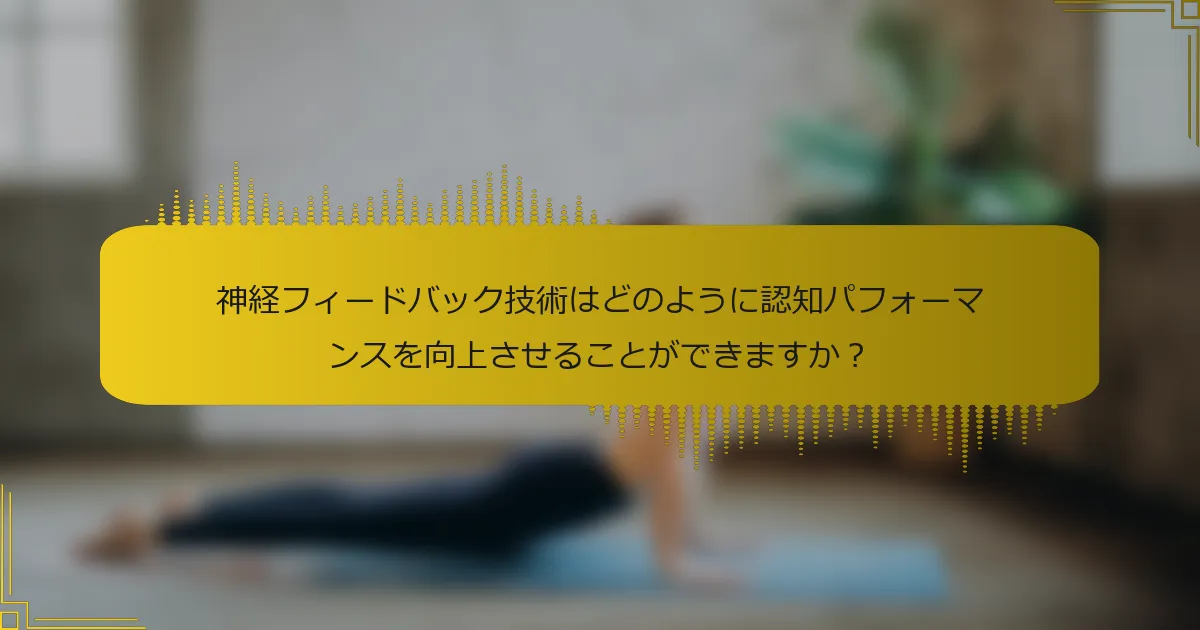 神経フィードバック技術はどのように認知パフォーマンスを向上させることができますか？