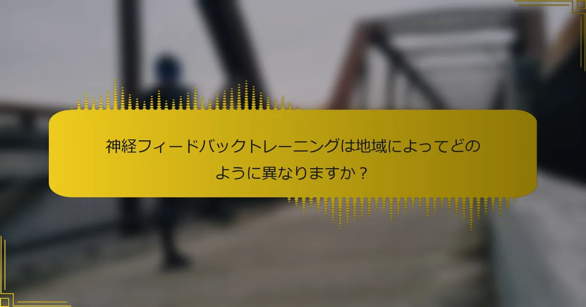 神経フィードバックトレーニングは地域によってどのように異なりますか？