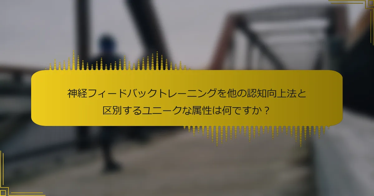 神経フィードバックトレーニングを他の認知向上法と区別するユニークな属性は何ですか？
