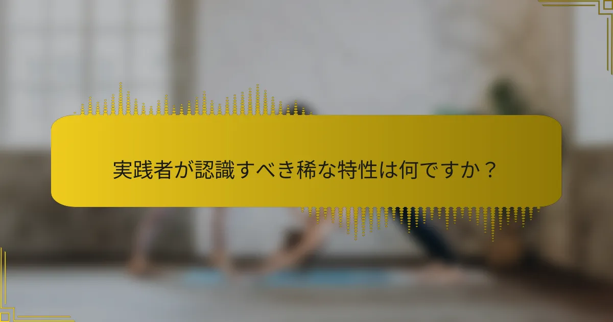 実践者が認識すべき稀な特性は何ですか？
