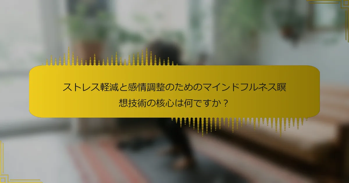 ストレス軽減と感情調整のためのマインドフルネス瞑想技術の核心は何ですか？