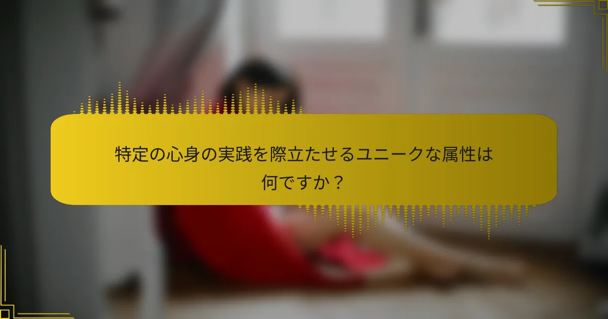 特定の心身の実践を際立たせるユニークな属性は何ですか？