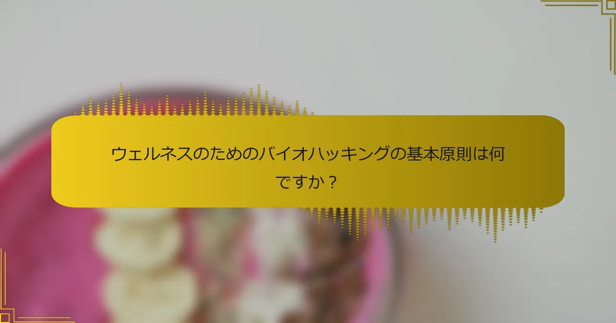 ウェルネスのためのバイオハッキングの基本原則は何ですか？