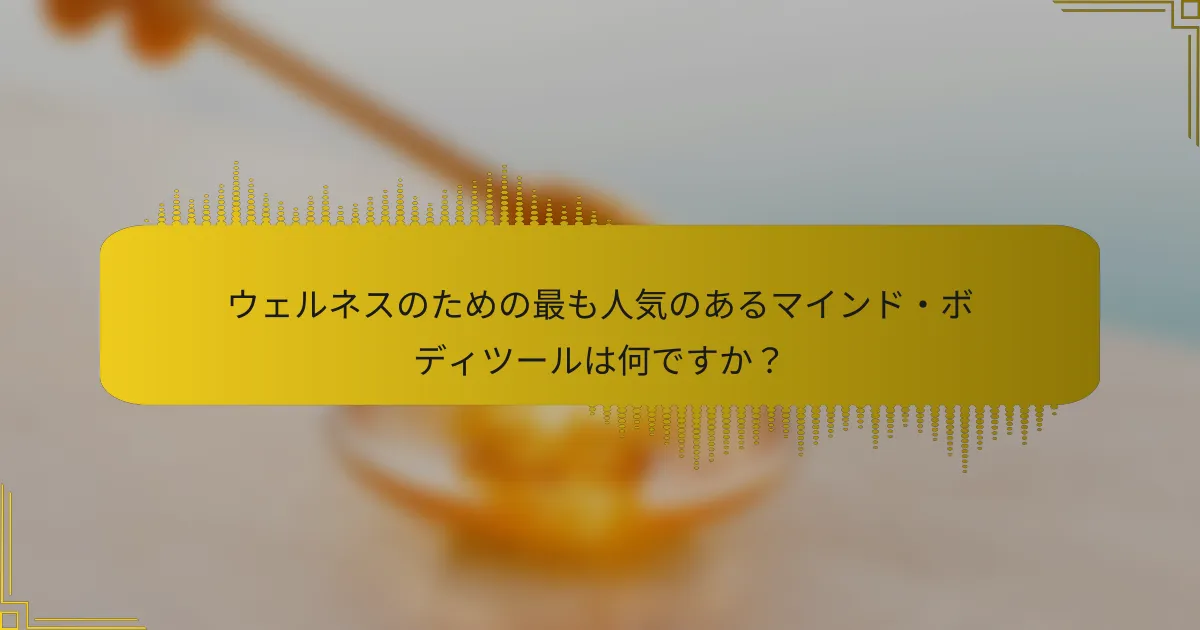 ウェルネスのための最も人気のあるマインド・ボディツールは何ですか？