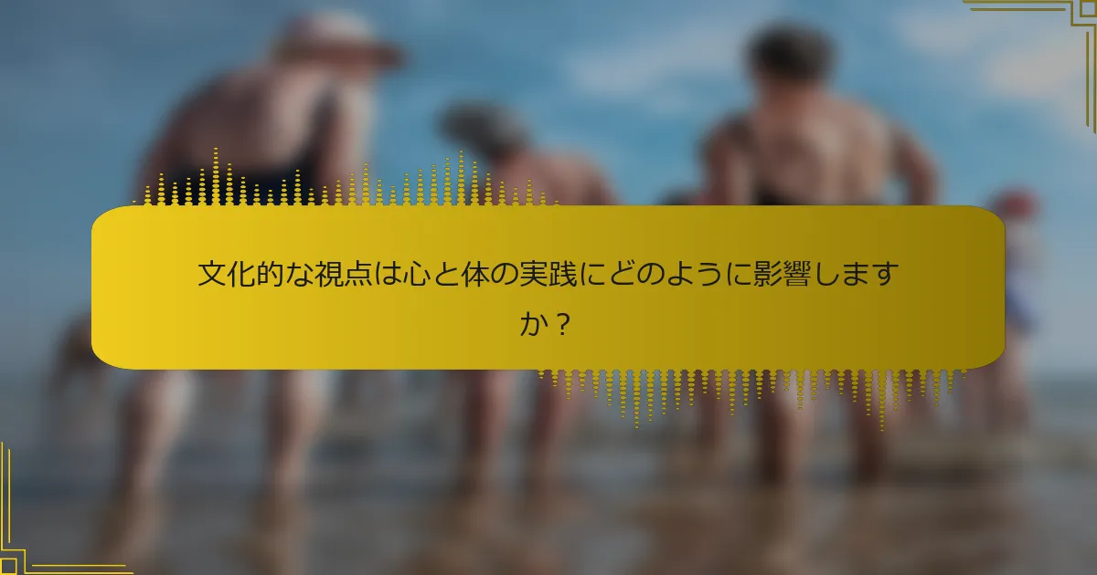 文化的な視点は心と体の実践にどのように影響しますか？