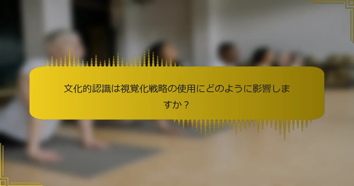 文化的認識は視覚化戦略の使用にどのように影響しますか？