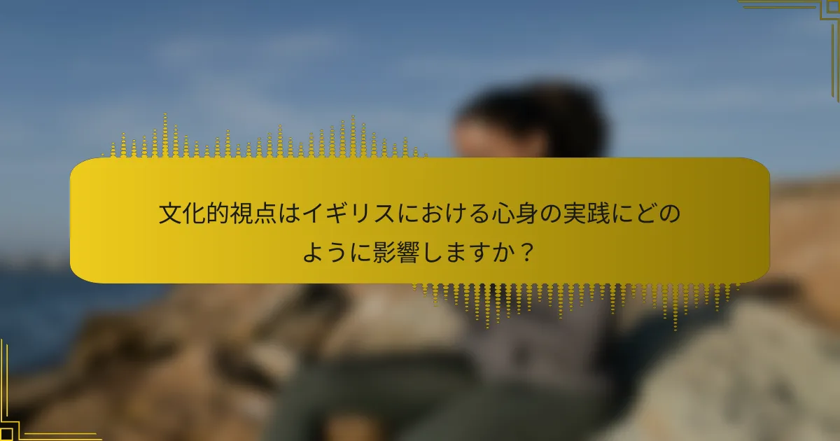 文化的視点はイギリスにおける心身の実践にどのように影響しますか？
